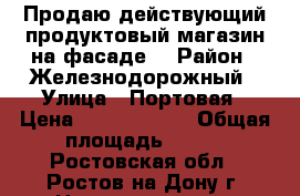 Продаю действующий продуктовый магазин на фасаде! › Район ­ Железнодорожный › Улица ­ Портовая › Цена ­ 14 000 000 › Общая площадь ­ 320 - Ростовская обл., Ростов-на-Дону г. Недвижимость » Помещения продажа   . Ростовская обл.,Ростов-на-Дону г.